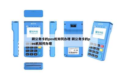 信息系統集成服務中刷公務卡的POS機辦理全攻略
